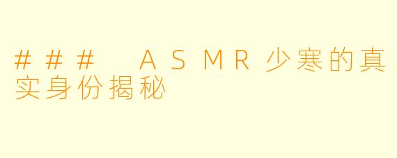 ### ASMR少寒的真实身份揭秘