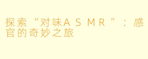 探索“对味ASMR”：感官的奇妙之旅