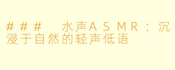 ### 水声ASMR：沉浸于自然的轻声低语