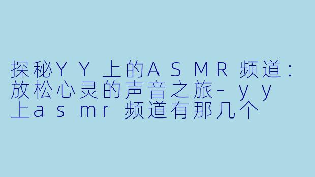 探秘YY上的ASMR频道：放松心灵的声音之旅-yy 上asmr频道有那几个