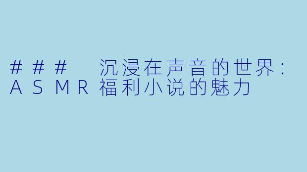 ### 沉浸在声音的世界：ASMR福利小说的魅力