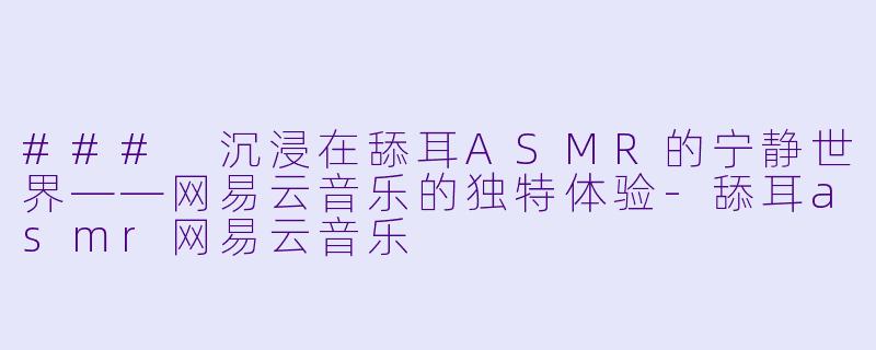 ### 沉浸在舔耳ASMR的宁静世界——网易云音乐的独特体验