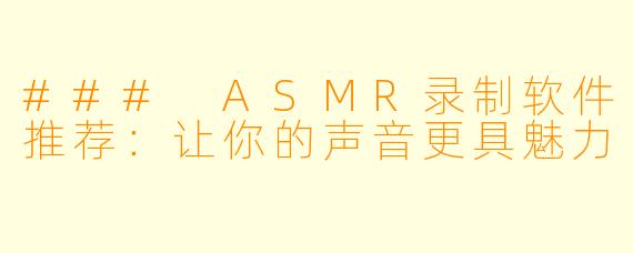 ### ASMR录制软件推荐：让你的声音更具魅力