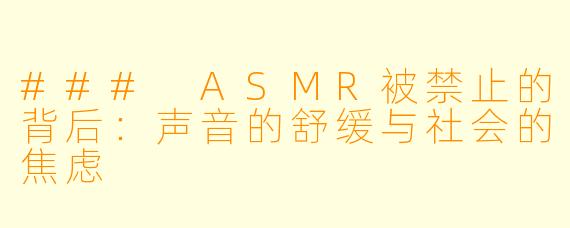 ### ASMR被禁止的背后：声音的舒缓与社会的焦虑