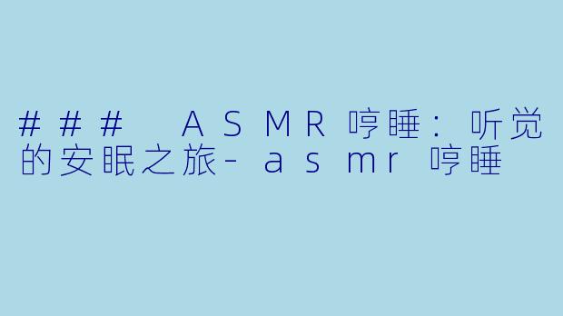 ### ASMR哼睡：听觉的安眠之旅-asmr哼睡