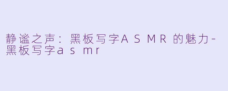 静谧之声：黑板写字ASMR的魅力-黑板写字asmr