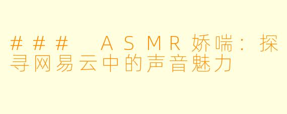 ### ASMR娇喘：探寻网易云中的声音魅力