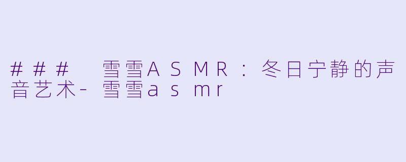 ### 雪雪ASMR：冬日宁静的声音艺术-雪雪asmr