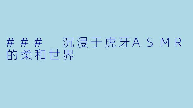 ### 沉浸于虎牙ASMR的柔和世界