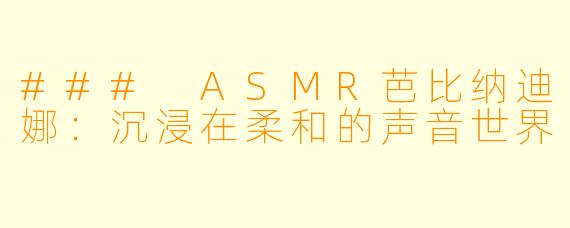 ### ASMR芭比纳迪娜：沉浸在柔和的声音世界