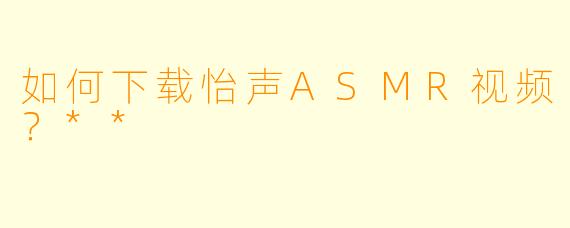 如何下载怡声ASMR视频?**