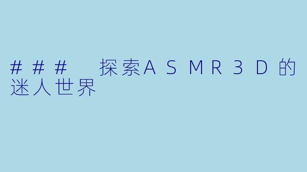 ### 探索ASMR3D的迷人世界