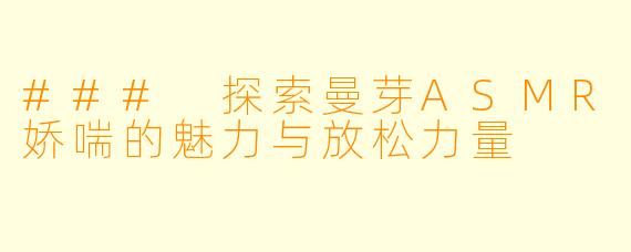 ### 探索曼芽ASMR娇喘的魅力与放松力量