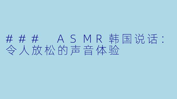 ### ASMR韩国说话：令人放松的声音体验