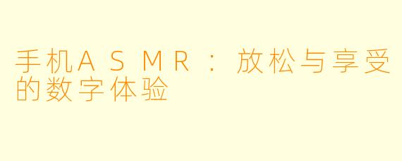 手机ASMR：放松与享受的数字体验