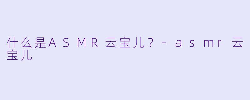 什么是ASMR云宝儿？