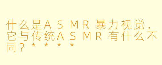 什么是ASMR暴力视觉,它与传统ASMR有什么不同?****