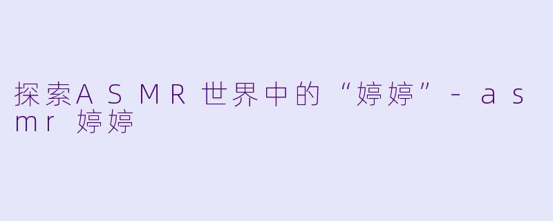 探索ASMR世界中的“婷婷”