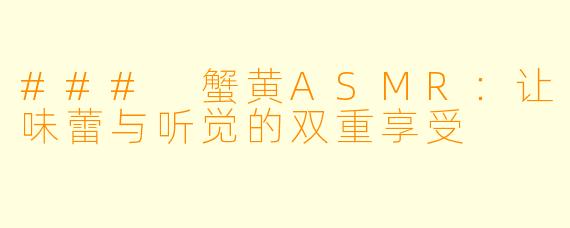 ### 蟹黄ASMR：让味蕾与听觉的双重享受