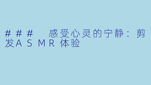 ### 感受心灵的宁静：剪发ASMR体验