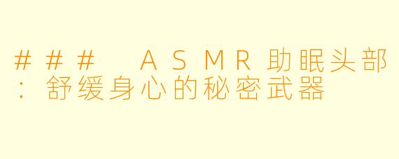### ASMR助眠头部:舒缓身心的秘密武器
