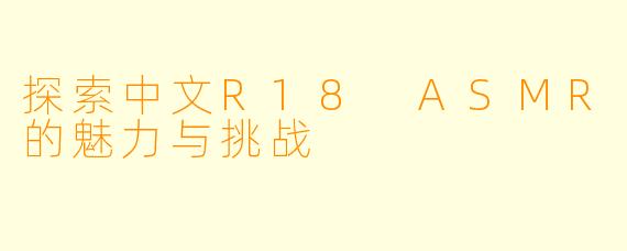 探索中文R18 ASMR的魅力与挑战