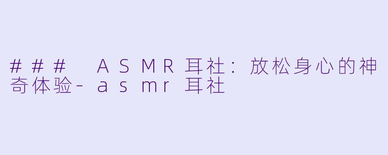 ### ASMR耳社：放松身心的神奇体验-asmr耳社