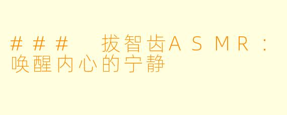 ### 拔智齿ASMR：唤醒内心的宁静