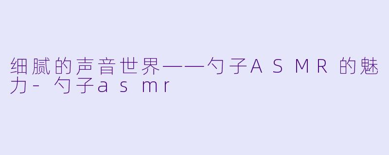 细腻的声音世界——勺子ASMR的魅力-勺子asmr