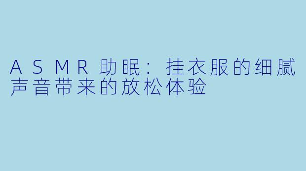 ASMR助眠：挂衣服的细腻声音带来的放松体验