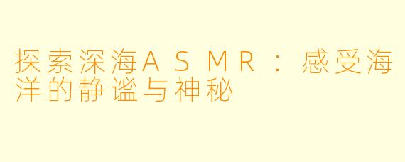 探索深海ASMR：感受海洋的静谧与神秘