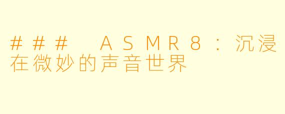### ASMR8：沉浸在微妙的声音世界