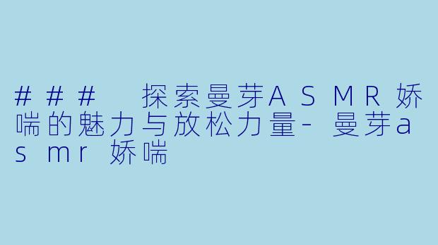 ### 探索曼芽ASMR娇喘的魅力与放松力量