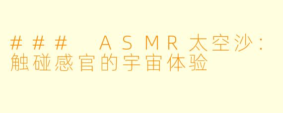 ### ASMR太空沙：触碰感官的宇宙体验