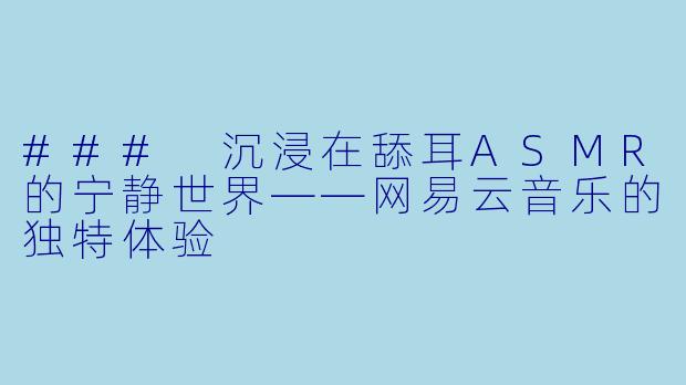 ### 沉浸在舔耳ASMR的宁静世界——网易云音乐的独特体验