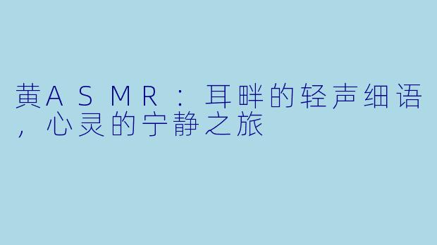 黄ASMR：耳畔的轻声细语，心灵的宁静之旅