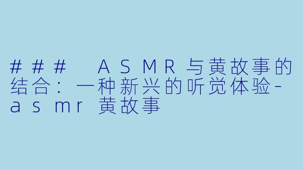 ### ASMR与黄故事的结合:一种新兴的听觉体验