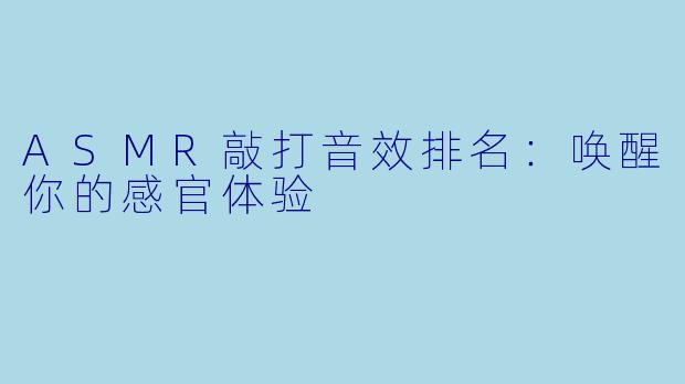 ASMR敲打音效排名：唤醒你的感官体验