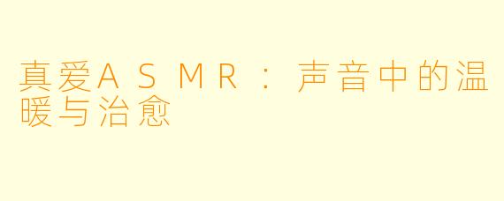 真爱ASMR：声音中的温暖与治愈