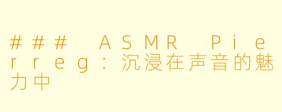 ### ASMR Pierreg:沉浸在声音的魅力中