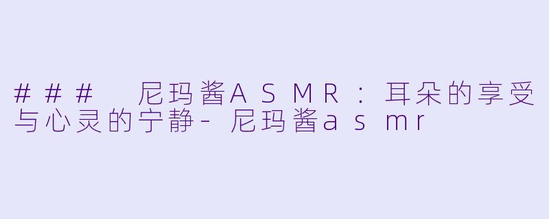 ### 尼玛酱ASMR:耳朵的享受与心灵的宁静