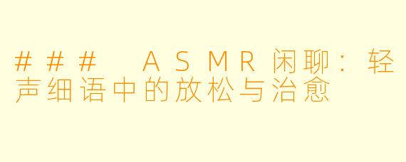 ### ASMR闲聊：轻声细语中的放松与治愈