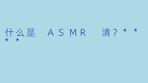 什么是 ASMR 清?****