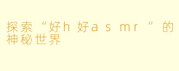 探索“好h好asmr”的神秘世界