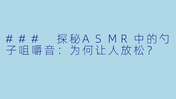 ### 探秘ASMR中的勺子咀嚼音：为何让人放松？