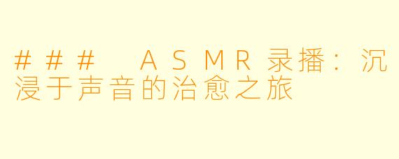 ### ASMR录播：沉浸于声音的治愈之旅