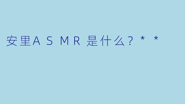 安里ASMR是什么?**