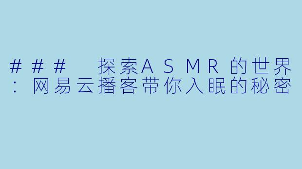### 探索ASMR的世界:网易云播客带你入眠的秘密