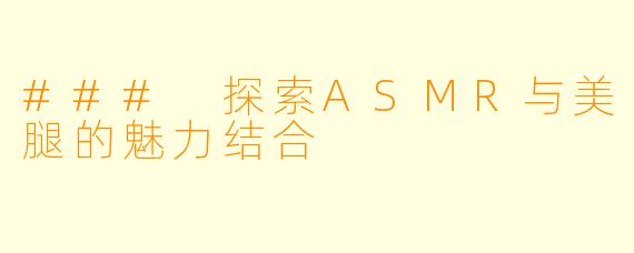 ### 探索ASMR与美腿的魅力结合