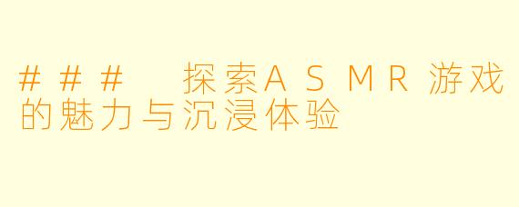 ### 探索ASMR游戏的魅力与沉浸体验